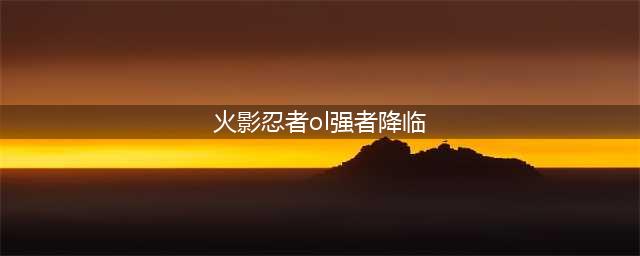 《火影忍者ol》强忍降临时间一览 强忍降临多久一次(火影忍者ol强者降临)