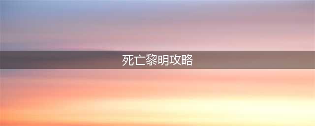 死亡黎明攻略 物品收集与关卡解锁技巧(死亡黎明攻略)