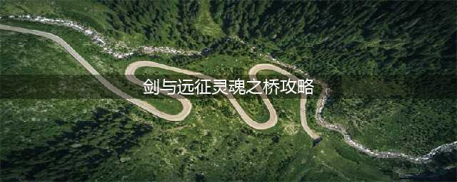 剑与远征灵魂之桥攻略2022：灵魂之桥通关路线走法步骤(剑与远征灵魂之桥攻略)