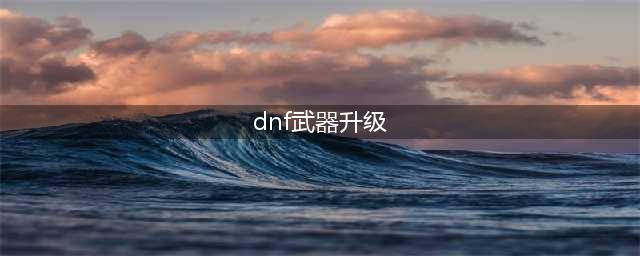 《dnf》95级装备怎么升级100 装备升级指南(dnf武器升级)