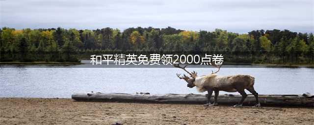 《和平精英》怎么免费领2000点卷 免费领点券方法(和平精英免费领2000点卷)