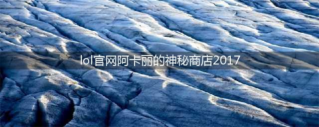 《LOL》阿卡丽黑金神秘商店2017荣耀特权皮肤查看方法(lol官网阿卡丽的神秘商店2017)