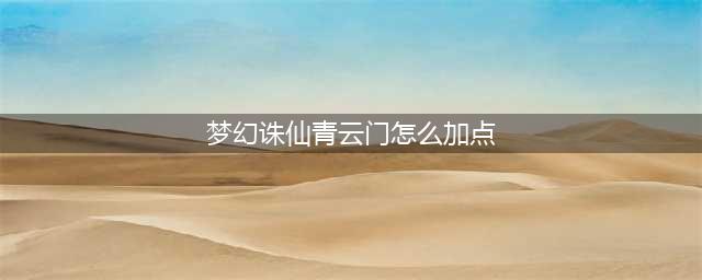 《梦幻新诛仙》青云门加点如何加 青云门技能属性加点分享(梦幻诛仙青云门怎么加点)