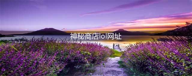 《lol》神秘商店入口在哪 阿卡丽的神秘商店10月官网地址(神秘商店lol网址)