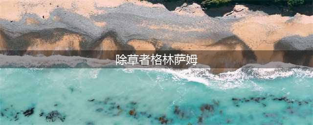 魔兽世界除草者格林萨姆在哪里(除草者格林萨姆)
