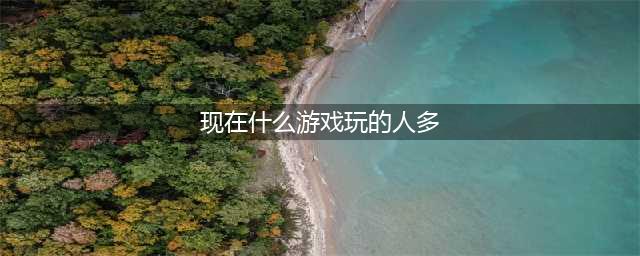 现在玩的人最多的网游合集下载 2022现在玩哪些网游的人最多(现在什么游戏玩的人多)