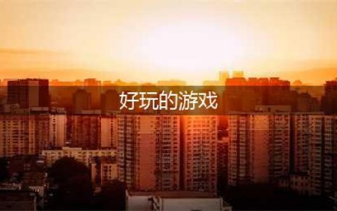 2021最好玩儿的游戏手机游戏排行榜前十名 最好玩的游戏排行榜(好玩的游戏)