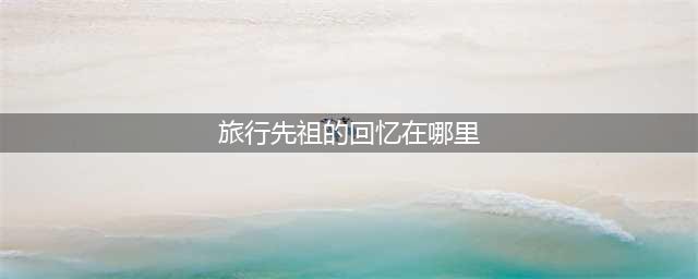 光遇旅行先祖的回忆在哪里