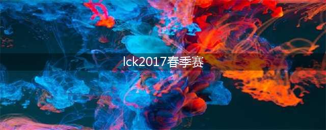 斗鱼TV带你看LCK春季赛 2017《LOL》春季赛开始时间(lck2017春季赛)