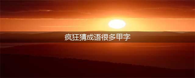 《疯狂猜成语》一堆甲字是什么成语答案介绍(疯狂猜成语很多甲字)