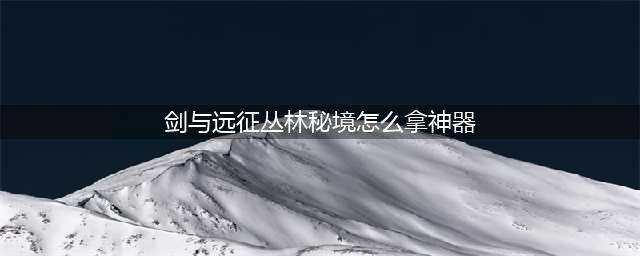 《剑与远征》丛林秘境怎么拿神器 丛林秘境拿神器方法介绍(剑与远征丛林秘境怎么拿神器)