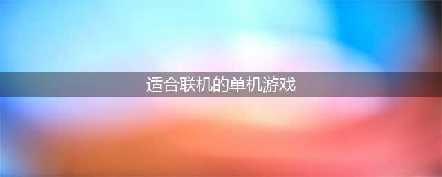 可以联机的单机游戏有哪些好玩的 好玩的单机联机游戏推荐(适合联机的单机游戏)