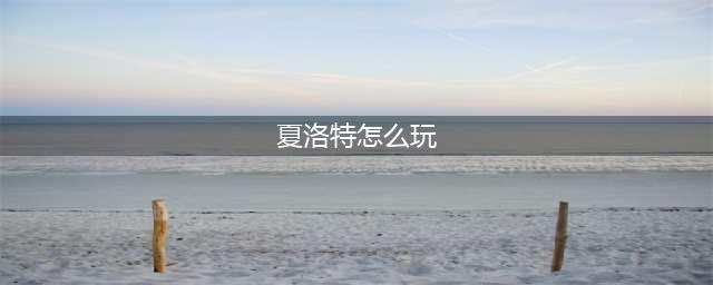 王者荣耀S26夏洛特怎么玩 夏洛特高阶手法教学(夏洛特怎么玩)