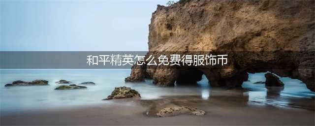 和平精英怎么免费得服饰币
