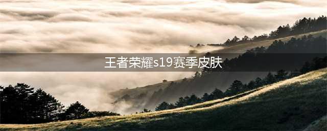 《王者荣耀》s19赛季皮肤是什么 s19赛季皮肤介绍