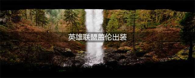 《LOL》11.6盖伦上分技巧教学 11.6盖伦上单出装推荐(英雄联盟盖伦出装)