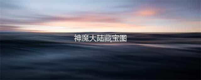 《新神魔大陆》超级藏宝图怎么挖 藏宝图位置分享(神魔大陆藏宝图)