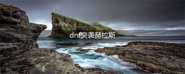 《dnf》周常地下城子在哪里 突袭赫拉斯通关小技巧(dnf突袭赫拉斯)