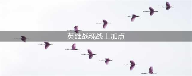 《英雄战魂》手游英雄战士怎么加点 英雄战士加点方法介绍(英雄战魂战士加点)