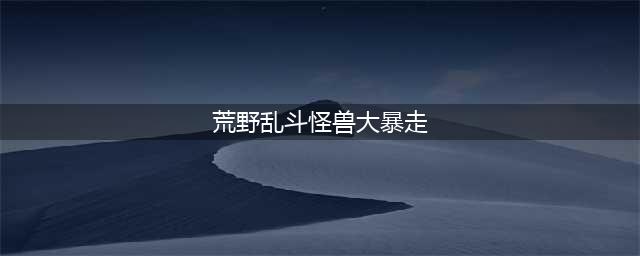 《荒野乱斗》怪兽大暴走怎么打 怪兽大暴走打法分享(荒野乱斗怪兽大暴走)