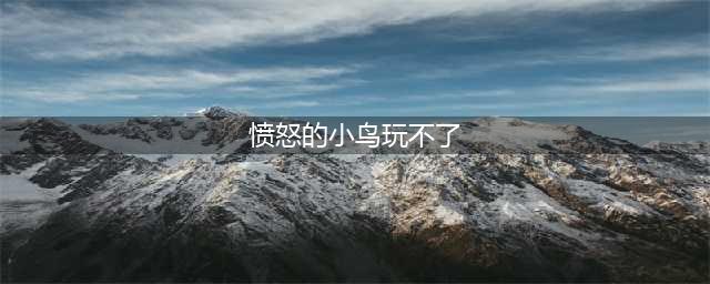 愤怒的小鸟:进化玩不了怎么办 愤怒的小鸟:进化黑屏闪退解决教程(愤怒的小鸟玩不了)