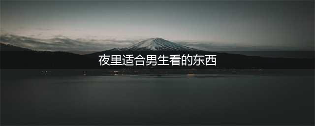 适合男生晚上玩的游戏有什么2022 适合男生晚上玩的游戏介绍(夜里适合男生看的东西)