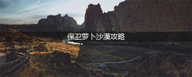 《保卫萝卜1》沙漠7怎么过 通关攻略分享(保卫萝卜沙漠攻略)