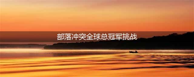 部落冲突全球总冠军挑战怎么打 全球总冠军挑战打法(部落冲突全球总冠军挑战)