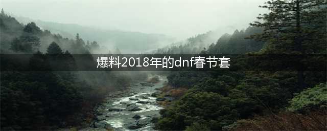 《dnf》2018新年套曝光 春节套内容一览(爆料2018年的dnf春节套)
