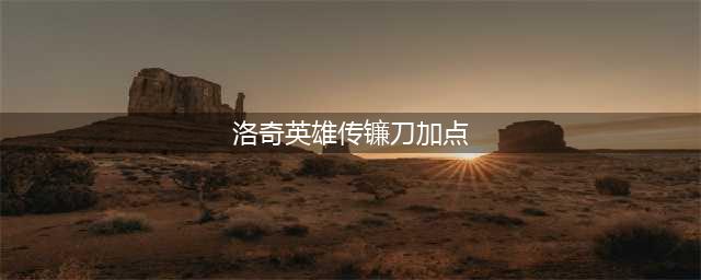 《仁王2》镰刀怎么加点 镰刀加点方法分享