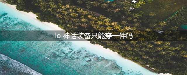 《英雄联盟》神话装备只能穿一件吗 lol神话装备限制说明(lol神话装备只能穿一件吗)