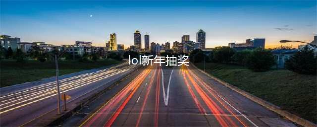 《lol》2020新年抽皮肤活动地址在哪 2020新年抽皮肤活动地址入口(lol新年抽奖)