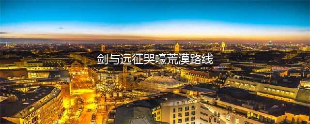 剑与远征哭嚎荒漠怎么过 通关路线图攻略