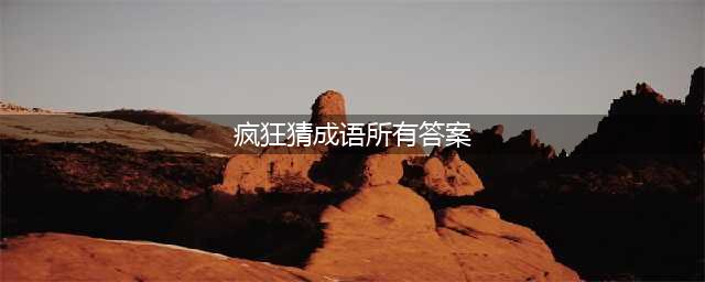 《疯狂猜成语》多少成语答案 答案汇总大全(疯狂猜成语所有答案)