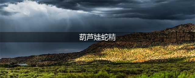 《葫芦娃》小百科：蛇精是怎么来的