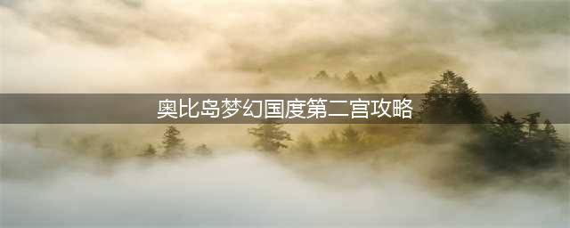 《奥比岛》梦幻国度第二宫怎么过 梦幻国度第二宫通关教学(奥比岛梦幻国度第二宫攻略)