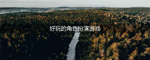 2022好玩的角色扮演游戏大全 十大角色扮演游戏推荐(好玩的角色扮演游戏)