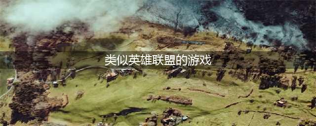 类似英雄联盟的游戏排行榜 有哪些和英雄联盟差不多的游戏2022(类似英雄联盟的游戏)