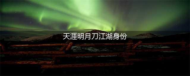 《天涯明月刀手游》江湖身份选哪个好 江湖身份选择攻略及介绍