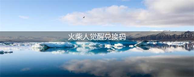 火柴人觉醒游戏兑换码2023