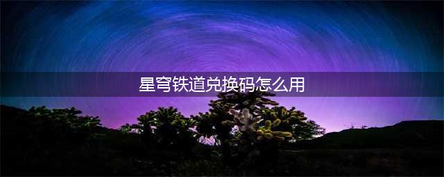 崩坏星穹铁道兑换码使用方法介绍