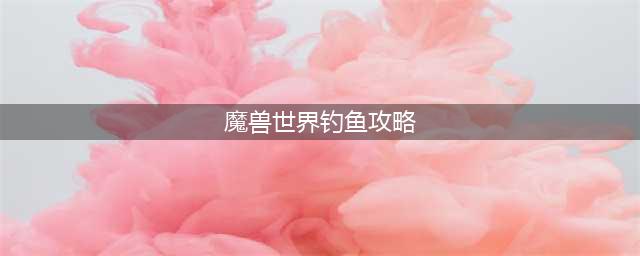 《魔兽世界》艾泽拉斯的钓鱼大师攻略 任务流程分享(魔兽世界钓鱼攻略)
