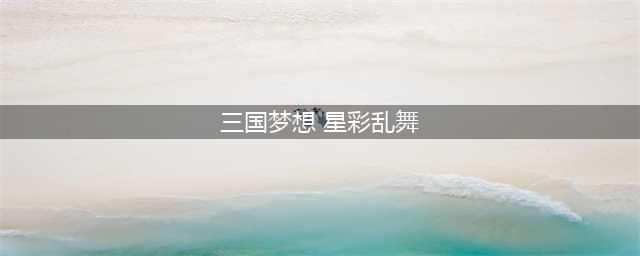 《群英传奇梦想三国》英雄篇 ：星彩登场