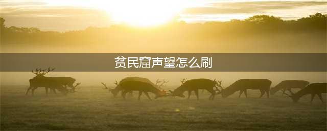 贫民窟声望获取方法快(贫民窟声望怎么刷)