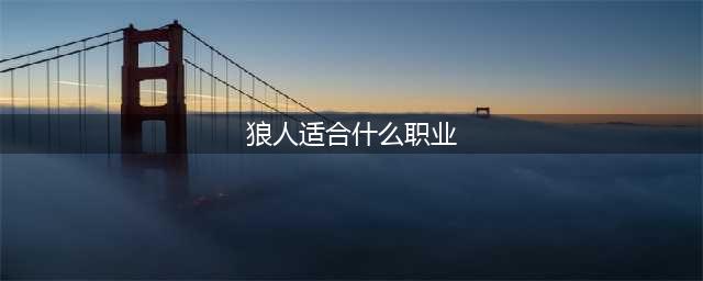《月圆之夜》狼人职业怎么玩 狼人流派使用攻略(狼人适合什么职业)