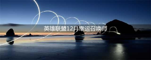 《LOL》2021幸运召唤师12月地址 2021年12月幸运召唤师活动(英雄联盟12月幸运召唤师)