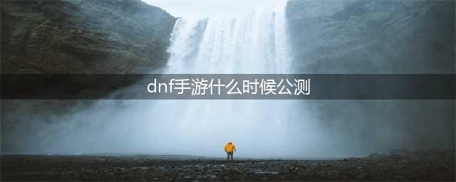 地下城与勇士手游公测时间2021 具体公测时间分享(dnf手游什么时候公测)