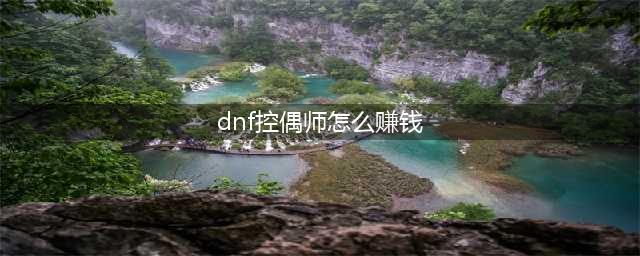 《DNF》2019五一版本怎么赚钱 2019五一版本赚钱攻略(dnf控偶师怎么赚钱)
