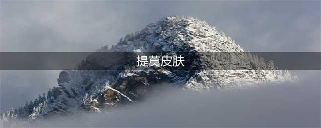英雄联盟提莫皮肤哪个手感好 提莫手感最佳皮肤推荐