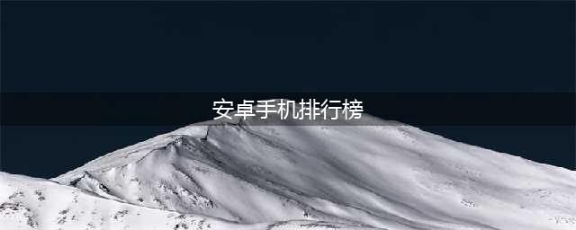 手机排行榜2021前十名最新排名安卓 最火的手机排行榜2021前十名合集(安卓手机排行榜)